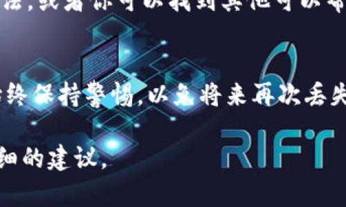 要找回被删除的Tokenim（假设你是在指某种数字货币或与区块链相关的资产），你可以尝试以下几个步骤：

1. 检查钱包备份
如果你使用的是数字货币钱包，首先检查你是否有备份文件或种子短语。这些备份通常是在创建钱包时提供的。使用这些信息，可以恢复你的钱包及其内容。

2. 联系支持团队
如果你在使用Tokenim的官方网站或平台，联系他们的客户支持团队。他们可能有办法帮助你恢复你的账户或资产。准备好提供必要的身份验证信息，以证明你的账户所有权。

3. 查看区块链记录
如果你的Tokenim资产是在区块链上，可以通过区块链浏览器查看交易记录。输入你的钱包地址，检查是否有最近的交易记录。这可以帮助你确认资产是否仍然存在于区块链上。

4. 检查其他设备
如果你在多个设备上使用Tokenim，检查其他设备上是否仍然可用。有时，资产可能在某个设备上还未被删除。

5. 重新安装应用
如果你是通过手机应用使用Tokenim，尝试卸载并重新安装该应用。有时，技术故障可能导致资产无法显示，重新安装可能解决问题。

6. 使用区块链恢复工具
在某些情况下，可以使用第三方恢复工具或软件来找回丢失的资产。确保使用信誉良好的工具，以避免安全风险。

7. 参与社区讨论
加入相关的论坛或社区，看看其他用户是否有类似的经历。他们可能会分享有效的恢复方法，或者你可以找到其他可以帮助你的人。

总结
找回删除的Tokenim并不总是容易的。首先，一定要确保你具有足够的备份和安全措施。始终保持警惕，以免将来再次丢失资产。同时，了解如何使用各种工具和资源，可以帮助你在需要时更快地找回损失的内容。

希望这些建议能帮助你找回Tokenim。如果你提供更多具体的信息，我也许可以给出更详细的建议。