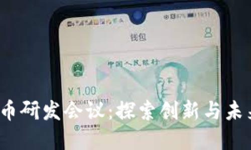 2023数字货币研发会议：探索创新与未来的全面流程