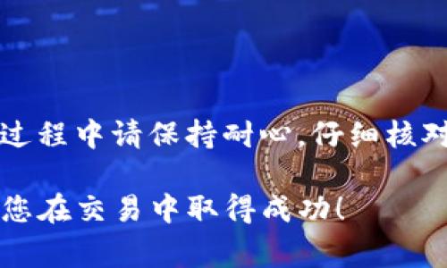 将TOKENIM充币到OKEx的过程相对简单，但在操作之前，请确保您了解一些基本步骤和注意事项。以下是详细的指导，以帮助您顺利完成这项操作。

1. 准备工作
在开始之前，请确保您拥有以下内容：
ul
    li有效的OKEx账户和TOKENIM钱包。/li
    li必要的加密货币（如以太坊或比特币）及其相应的网络信息。/li
    li适合的网络环境，以保持交易顺利进行。/li
/ul

2. 登录到账户
首先，您需要登录到您的OKEx账户。如果您还没有账户，请前往OKEx官方网站注册新的账户并完成身份验证。

3. 获取充值地址
在OKEx中，找到相应的充值页面。选择您要充入的币种，然后系统将生成一个独特的充值地址。请务必仔细核对此地址，确保没有输入错误。

4. 转账TOKENIM
打开您的TOKENIM钱包。选择发送或转账功能，并输入您刚刚复制的OKEx充值地址。同时输入您希望转账的金额。再次确认地址和金额无误。

5. 确认交易
在TOEKNIM钱包中，确认交易。这可能需要您两次确认，以防止误操作。当您确认后，交易将被广播到区块链网络上。

6. 等待区块确认
在完成转账后，您需要等待网络确认。这通常需要几分钟到几个小时，具体时间取决于网络的拥堵程度。

7. 查看到账情况
您可以在OKEx的资金页面查看到账情况。确认交易成功后，您就可以开始进行交易、提币等操作了。

注意事项
在进行充值操作时，务必谨慎。以下是一些需要注意的事项：
ul
    li确保您充入的币种和地址匹配，不同币种的地址无法互通。/li
    li了解充值过程中的手续费，确保手续费不会影响到您的充值金额。/li
    li保持网络稳定，避免在不稳定的网络环境中进行充值操作。/li
    li在充值期间，避免关闭客户端或切换网络，确保交易可以顺利进行。/li
/ul

总结
将TOKENIM充币到OKEx并不是一个复杂的过程。通过以上步骤，您可以迅速完成充值。在此过程中请保持耐心，仔细核对每一步骤。如果在操作过程中遇到任何问题，您可以咨询OKEx的客服或查阅相关帮助文档。

加密货币的世界充满机遇，但也伴随风险。确保您对每一笔交易都有充分了解，谨慎行事，祝您在交易中取得成功！