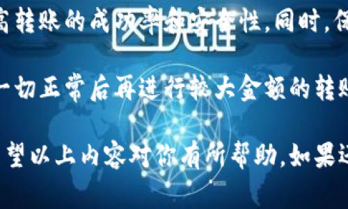 在区块链和加密货币交易的世界中，将Tokenim或其他加密资产转出并不是一件复杂的事情，但需要一定的步骤和注意事项。以下是更为详细的介绍。

了解Tokenim和加密资产转账的基础
在开始之前，首先需要了解什么是Tokenim。Tokenim是一种加密货币，通常基于特定的区块链技术。加密资产的转账过程涉及多个步骤，包括选择合适的钱包、确保网络安全和确认交易等。了解这些基础知识可以确保你的转账比较顺利。

准备工作：选择一个合适的钱包
要将Tokenim转出，你需要一个支持Tokenim的数字钱包。数字钱包主要有两种类型：热钱包和冷钱包。
热钱包通常在线，可以方便地进行交易，但安全性相对较低。冷钱包则是离线存储，例如硬件钱包，安全性高，但交易时需要一些时间来连接网络。
请确保你选择的钱包能够支持Tokenim，并确保你的钱包已经正确设置并备份好。

获取接收地址
在进行转账之前，你需要获取一个接收地址。如果你将Tokenim转给朋友或交易所，确保他们提供的接收地址是正确的。
每个Tokenim的接收地址都是独一无二的。发送时，一定要仔细确认，避免因地址错误而丢失资产。

执行转账操作
以下是一般步骤：
ol
li打开你的数字钱包，进入Tokenim资产管理部分。/li
li选择“转账”或“发送”，输入接收地址。/li
li输入要转出的Tokenim数量。确保你有足够的余额来支付可能的交易费用。/li
li确认所有信息，确保无误后，点击“确认”或“发送”。/li
/ol

注意交易费用
在转账过程中，通常会有一笔交易手续费。这个手续费会根据当前的网络拥堵情况而有所不同。确保你了解所需的费用，并预留足够的Tokenim来支付这笔费用。

等待确认
一旦你发送了Tokenim，交易会进入区块链网络进行确认。这个过程可能需要几分钟，甚至更长时间，具体取决于网络的状态。
你可以在钱包中查看交易状态，确认交易是否成功。在某些情况下，你也可以通过区块链浏览器查询交易信息。

完成转账后的一些注意事项
转账完成后，请不要忘记记录下这笔交易的信息。这对未来的参考或对账非常重要。此外，定期检查你的钱包和交易记录，确保没有异常活动。

常见问题解答
在进行Tokenim转账时，你可能会遇到一些常见问题：
strong1. 我可以撤销或取消交易吗？/strongbr/一旦交易被广播到区块链网络，是无法撤销的。因此，在发送前一定要确认所输入的信息无误。
strong2. 转账失败了怎么办？/strongbr/如果转账未成功，你可以查看交易状态。如果交易仍在处理中，可以耐心等待；如果失败了，你可以重新进行转账。
strong3. 有哪些安全措施可以确保我的转账安全？/strongbr/使用强密码，启用双重认证，定期更新你的软件，保持警惕。

总结
转出Tokenim并不复杂，但需要谨慎对待每一个步骤。了解钱包、接收地址以及交易费用，可以大大提高转账的成功率和安全性。同时，保持安全意识，确保你的资产安全。

通过以上步骤，你应该能够顺利地将Tokenim转出。建议在进行任何转账之前，先进行测试转账，确认一切正常后再进行较大金额的转账。这将有助于你在加密货币的世界中更加自信、从容地进行交易。

这样的一篇文章不仅能够帮助如何将Tokenim转出，还能在上表现得更好，吸引更多相关的访问者。希望以上内容对你有所帮助，如果还有其他问题，请随时提问！