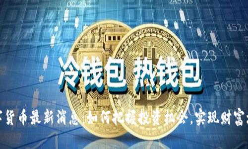 数字货币最新消息：如何把握投资机会，实现财富增值