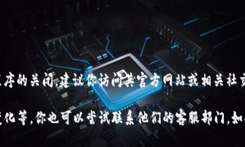 关于“tokenim”的具体关闭信息较为有限，如果你是指某个特定平台、服务或应用程序的关闭，建议你访问其官方网站或相关社交媒体渠道，以获取最新的信息和公告。

通常来说，一个在线服务的关闭可能是由于多种原因，如财务问题、市场竞争、政策变化等。你也可以尝试联系他们的客服部门。如果你愿意提供更多关于“tokenim”的背景信息，我可以尝试为你提供更具体的帮助。