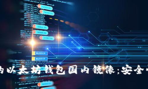 如何选择优质的以太坊钱包国内镜像：安全性与可靠性分析