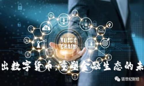 央行推出数字货币：重塑金融生态的未来之路