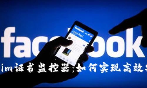 全面解析Tokenim证书监控器：如何实现高效安全的证书管理