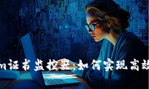 全面解析Tokenim证书监控器：如何实现高效安全的证书管理