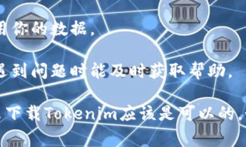 下载和使用Tokenim等加密货币相关的应用程序或工具，通常是可以的，前提是你应对该应用程序的使用和安全性有一定的了解。在下载之前，你可能需要考虑以下几个方面：

1. **官方渠道**：确保从官方网站或可信的应用商店下载Tokenim，避免从不明来源下载以防止恶意软件。

2. **安全性评估**：检查应用的评价、用户反馈和开发者信息。阅读相关的评论和评分可以帮助你判断应用的可信度。

3. **市场需求**：了解Tokenim的功能和你是否真的需要这些功能。是否符合你的需求？它是否在市场上有广泛的用户基础？

4. **隐私和数据安全**：仔细阅读应用的隐私政策，确保它不会不当使用你的数据。

5. **技术支持**：查看是否有提供足够的技术支持和社区支持，以便在遇到问题时能及时获取帮助。

如果你在以上各方面都进行了充分的考量，并且确认一切安全无误，那么下载Tokenim应该是可以的。如果你有进一步的问题或需要帮助，欢迎随时询问！