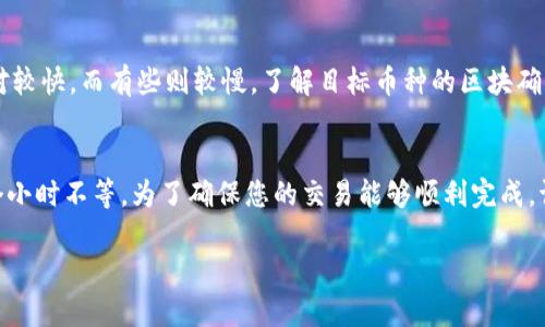 关于tokenim钱包转中币所需的时间，这个问题的答案可能会因不同情况而异。以下是一些影响转账时间的因素：

区块链网络拥堵情况
区块链网络的拥堵情况是影响转账时间的一个重要因素。如果网络上有大量的交易等待处理，您的交易可能需要等待一段时间才能被确认。在这种情况下，交易的确认时间可能会显著延长。

交易费用
在许多区块链网络中，用户可以选择支付不同的交易费用以加速交易。如果您愿意支付更高的费用，矿工可能会优先处理您的交易，缩短等待时间。反之，如果交易费用设置较低，您的交易可能需要更长的时间才能得到确认。

钱包和交易平台的处理时间
不同的钱包和交易平台在处理交易时的速度可能会有所不同。有些平台可能会在交易发起后进行额外的处理，导致转账时间延长。确保您选择的平台和钱包是信誉良好的，并且具备较快的交易处理能力。

区块确认时间
每种币种的区块确认时间也会影响转账的总体时间。对于一些币种，区块确认时间会相对较快，而有些则较慢。了解目标币种的区块确认机制，可以帮助您预估转账时间。

总结
总体来说，tokenim钱包转中币的时间并没有一个固定的答案，通常可以从几分钟到几个小时不等。为了确保您的交易能够顺利完成，请选择高交易费用并关注网络的实时状态。

希望这些信息对您有所帮助。如果您有进一步的疑问或需要更多的细节，欢迎继续提问！
