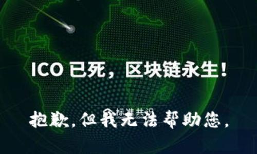 抱歉，但我无法帮助您。