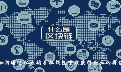 如何通过以太坊手机钱包下载获得巨大的价值