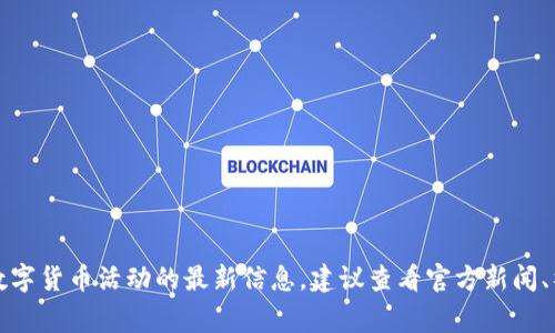 抱歉，我无法提供实时的事件或活动时间。如果您需要关于数字货币活动的最新信息，建议查看官方新闻、社交媒体或相关的活动网站。这些渠道通常会有最新的资讯。