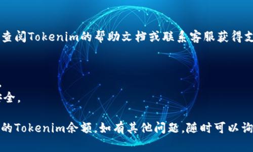 要查看您在Tokenim（或其他加密货币平台）上的余额，通常可以按照以下步骤进行：

### 1. 登录您的账户
首先，您需要访问Tokenim的官方网站或下载其应用程序。使用您的账户凭证登录。

### 2. 找到“余额”或“资产”选项
登录后，通常会在首页或导航栏中找到“余额”、“资产”或“钱包”选项。点击进入。

### 3. 查看余额详情
在余额页面，您将看到您持有的不同加密货币余额，包括Tokenim的币种。每种币种旁边通常会显示余额数量和当前价值。

### 4. 了解余额构成
在该页面，您可能还会看到其他信息，比如:
- **可用余额**：您可以立即使用的余额。
- **冻结余额**：在进行某些交易时可能会被冻结的余额。
- **总余额**：包括可用和冻结余额的总和。

### 5. 使用移动应用
如果Tokenim提供移动应用，您也可以在应用内查看余额。操作步骤类似。

### 6. 查阅帮助文档
如果您在使用过程中有任何疑问，可以查阅Tokenim的帮助文档或联系客服获得支持。

### 注意事项
- 确保您使用的设备和网络是安全的。
- 定期检查您的账户，保护您的资产安全。

通过这些步骤，您应该能够轻松查看您的Tokenim余额。如有其他问题，随时可以询问。