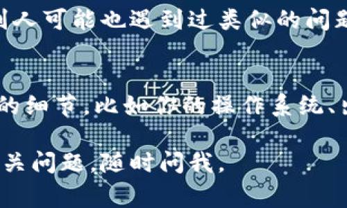 你好！看起来你在使用TokenIm时遇到了打包状态的问题。通常，这种情况可能是由多种原因造成的。以下是一些可能的解决办法和建议：

### 检查网络连接
确保你的网络连接是稳定的。网络不稳定可能会导致打包过程受到影响，从而使其停留在某个状态。你可以尝试重新连接网络或更换网络环境。

### 重启应用程序
有时候，应用程序可能会出现临时的故障。关闭TokenIm程序并重新启动，看看能否解决问题。这种方法往往能帮助清理缓存和刷新状态。

### 检查版本更新
确保你使用的是TokenIm的最新版本。开发者会不定期发布更新，以修复已知问题和提升性能。如果有新版本可用，请及时更新。

### 查看系统资源
有时候，设备的内存或CPU资源不足也会导致打包过程缓慢。打开任务管理器，看看是否有其他程序占用了大量资源。如果有，尝试关闭那些程序。

### 查阅官方文档
前往TokenIm的官方网站或相关文档，查看是否有关于此问题的常见问题（FAQ）或解决方案。很多时候，开发者会提供关于如何解决常见问题的指导。

### 寻求社区支持
如果问题依然存在，可以考虑在TokenIm的用户社区或论坛中寻求帮助。别人可能也遇到过类似的问题，并能够提供解决方案。

### 联系客户支持
最后，如果以上方法均无效，建议联系TokenIm的客服支持。提供尽可能多的细节，比如你的操作系统、出现的问题以及你尝试过的解决方案。他们可以为你提供更加具体的帮助。

希望这些建议能够帮助你解决TokenIm一直打包的问题！如果你有其他相关问题，随时问我。
