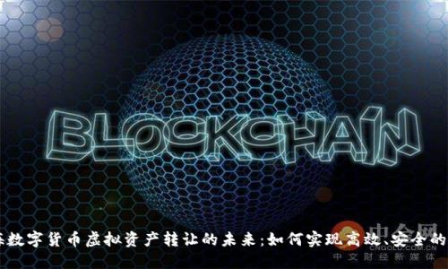 上海数字货币虚拟资产转让的未来：如何实现高效、安全的交易