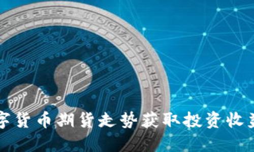 如何利用数字货币期货走势获取投资收益的完整指南