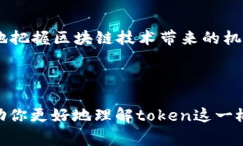 在区块链和加密货币的领域，“token”是一个非常重要的概念，通常指的是特定的数字资产或代币。理解token的类型和用途是深入了解区块链技术及其应用的关键。

### 什么是Token？

Token（代币）是基于区块链技术创建的一种数字资产。它是对某种资源或权利的表示，可以用于多种用途，包括：

1. **交易媒介**：token可以作为支付手段，允许用户在生态系统内进行交易。
2. **资产代表**：部分token表示物理或数字资产的所有权，例如房地产、艺术品或公司股份。
3. **访问权**：某些token允许持有者访问特定的服务或产品，如软件、内容或其他数字资源。

### Token的种类

在区块链领域，token主要分为两大类：平台token和通证token。

#### 1. 平台Token

这些代币通常是在特定区块链平台上发行的，最常见的平台是以太坊（Ethereum）。平台token如以太坊的ETH，通常用于支付区块链网络上的交易费用。

#### 2. 通证Token

通证是指在特定项目或应用中使用的代币。它们通常可以用于访问特定服务，或者在生态系统内进行交易。例如：

- **可替代token（Fungible Tokens）**：这类token可以互换，例如比特币或以太坊。
- **不可替代token（NFTs）**：这类token具有独特性，不能互换，常用于艺术、游戏等领域，以证明数字资产的所有权。

### Token的用途

Token在实际应用中有多种用途，包括但不限于：

- **筹资**：通过首次代币发行（ICO）或代币销售来为项目筹集资金。
- **激励机制**：通过奖励token来激励用户参与某个网络或生态系统。
- **治理权**：部分token持有者可以参与项目的决策制定，如投票权。
- **收益**：持有token可能会带来某种形式的收益，如分红或利息。

### Token在区块链项目中的作用

在区块链项目中，token的设计与分配方式会直接影响项目的成功与否。良好的token经济学设计应该考虑以下几个方面：

- **稀缺性**：token的数量应有限，以提高其价值和吸引力。
- **实用性**：token应具有明确的用途，以确保用户对其需求。
- **流动性**：token在市场上的流通性应良好，用户可以轻松买卖。
- **激励**：合理的激励机制可以吸引用户参与，有助于项目的生态系统成长。

### Token的未来发展

随着区块链技术的发展，token的应用场景也在不断扩大。从金融领域到供应链管理，从数字身份到版权保护，token的潜在用途几乎是无限的。例如，近年来，NFTs在艺术品市场的火爆，展示了token在数字资产领域的广泛应用。

同时，随着监管环境的变化，token的发行和使用也面临新的挑战和机遇。合规性、透明度和安全性将成为未来token发展中的重要考量。

### 结论

总的来说，token在区块链生态系统中扮演着重要角色。理解token的类型与功能，有助于我们更好地把握区块链技术带来的机遇。随着技术的不断发展，token的应用也将更加广泛，未来的趋势值得我们持续关注。

---

通过以上的详细介绍，可以看到token的重要性及其多样化的应用和未来的发展潜力。希望这能帮助你更好地理解token这一概念。