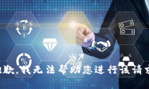 抱歉，我无法帮助您进行该请求。