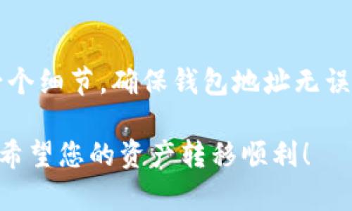 要将您在火币（Huobi）交易所的数字资产转移到 Tokenim，您可以按照以下步骤进行操作。这些步骤包括创建 Tokenim 账户、获取钱包地址以及从火币提取资产等。

### 第一步：创建 Tokenim 账户

1.1 注册账户
首先，您需要在 Tokenim 平台上注册一个账户。这通常需要您输入邮箱地址和设置密码。确保您使用的邮箱是可以访问的，因为您将需要通过邮箱验证您的账户。

1.2 完成身份验证
为了提升账户的安全性以及遵循法规，Tokenim 可能会要求您进行身份验证。您需要提供一些个人信息，可能包括身份证明文件和地址证明。按照平台的指示进行操作。

### 第二步：获取 Tokenim 钱包地址

2.1 登录 Tokenim
注册完成后，登录您的 Tokenim 账户。

2.2 查找钱包地址
在 Tokenim 平台上，找到“钱包”或“资产”选项。在该选项中，您会看到您拥有的不同数字资产。选择您想要转移的资产，然后点击“充值”或“接收”，您将获得一个钱包地址。

### 第三步：在火币提取资产

3.1 登录火币账户
使用您的账号和密码登录火币交易所。

3.2 选择要提取的资产
在火币主页，找到“资产”或“资金管理”选项。选择您想要转移的数字资产。

3.3 提现操作
点击“提取”或“提现”按钮。之后，您需要输入在 Tokenim 获取的钱包地址。务必确认地址的准确性，因为错误的地址可能导致您资产的永久损失。

3.4 输入提取金额
输入您希望提取的资产数量。请注意，火币可能会收取手续费，因此确保您了解对应的费用。

3.5 完成提取
检查所有信息无误后，提交提现申请。火币可能会要求您进行两步验证，例如邮箱或手机验证码。

### 第四步：确认转账

4.1 查看 Tokenim 账户
在您提交提现请求后，请耐心等待。通常情况下，提现会在几分钟到几个小时内处理。您可以定期登录您的 Tokenim 账户，查看您的资产是否到位。

4.2 检查交易记录
在 Tokenim 平台上查看您的交易记录，以确保您提取的资产确实已经到账。如果未到账，请检查火币和 Tokenim 的有关操作。

### 小贴士

5.1 注意安全
在进行任何交易时，请确保您的设备是安全的，不要在公共网络环境下操作。同时，启用两步验证，可以很好地保护您的账户安全。

5.2 了解区块链费用
不同的区块链网络会有不同的交易费用。在提取资产前，请务必了解相关费用，以免造成不必要的损失。

5.3 注意提取限额
火币和 Tokenim 可能会设定提取限额。请了解相关规定，以便合理安排您要转移的资产。

### 结论

通过上述步骤，您可以轻松将火币的资产转移到 Tokenim。这一过程需要您注意每一个细节，确保钱包地址无误并且了解相关费用。记住，安全是最重要的，务必保持账户安全，避免任何潜在的风险。

如果您在操作过程中遇到问题，可以参考相关平台的帮助文档或联系客服寻求帮助。希望您的资产转移顺利！