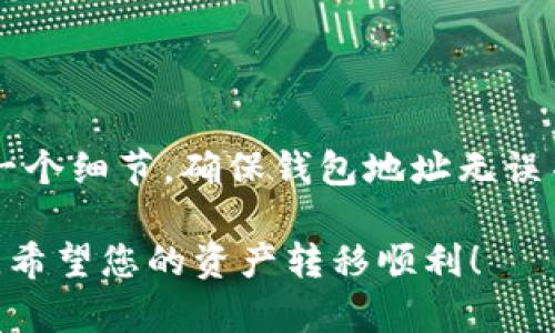 要将您在火币（Huobi）交易所的数字资产转移到 Tokenim，您可以按照以下步骤进行操作。这些步骤包括创建 Tokenim 账户、获取钱包地址以及从火币提取资产等。

### 第一步：创建 Tokenim 账户

1.1 注册账户
首先，您需要在 Tokenim 平台上注册一个账户。这通常需要您输入邮箱地址和设置密码。确保您使用的邮箱是可以访问的，因为您将需要通过邮箱验证您的账户。

1.2 完成身份验证
为了提升账户的安全性以及遵循法规，Tokenim 可能会要求您进行身份验证。您需要提供一些个人信息，可能包括身份证明文件和地址证明。按照平台的指示进行操作。

### 第二步：获取 Tokenim 钱包地址

2.1 登录 Tokenim
注册完成后，登录您的 Tokenim 账户。

2.2 查找钱包地址
在 Tokenim 平台上，找到“钱包”或“资产”选项。在该选项中，您会看到您拥有的不同数字资产。选择您想要转移的资产，然后点击“充值”或“接收”，您将获得一个钱包地址。

### 第三步：在火币提取资产

3.1 登录火币账户
使用您的账号和密码登录火币交易所。

3.2 选择要提取的资产
在火币主页，找到“资产”或“资金管理”选项。选择您想要转移的数字资产。

3.3 提现操作
点击“提取”或“提现”按钮。之后，您需要输入在 Tokenim 获取的钱包地址。务必确认地址的准确性，因为错误的地址可能导致您资产的永久损失。

3.4 输入提取金额
输入您希望提取的资产数量。请注意，火币可能会收取手续费，因此确保您了解对应的费用。

3.5 完成提取
检查所有信息无误后，提交提现申请。火币可能会要求您进行两步验证，例如邮箱或手机验证码。

### 第四步：确认转账

4.1 查看 Tokenim 账户
在您提交提现请求后，请耐心等待。通常情况下，提现会在几分钟到几个小时内处理。您可以定期登录您的 Tokenim 账户，查看您的资产是否到位。

4.2 检查交易记录
在 Tokenim 平台上查看您的交易记录，以确保您提取的资产确实已经到账。如果未到账，请检查火币和 Tokenim 的有关操作。

### 小贴士

5.1 注意安全
在进行任何交易时，请确保您的设备是安全的，不要在公共网络环境下操作。同时，启用两步验证，可以很好地保护您的账户安全。

5.2 了解区块链费用
不同的区块链网络会有不同的交易费用。在提取资产前，请务必了解相关费用，以免造成不必要的损失。

5.3 注意提取限额
火币和 Tokenim 可能会设定提取限额。请了解相关规定，以便合理安排您要转移的资产。

### 结论

通过上述步骤，您可以轻松将火币的资产转移到 Tokenim。这一过程需要您注意每一个细节，确保钱包地址无误并且了解相关费用。记住，安全是最重要的，务必保持账户安全，避免任何潜在的风险。

如果您在操作过程中遇到问题，可以参考相关平台的帮助文档或联系客服寻求帮助。希望您的资产转移顺利！