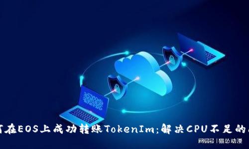 如何在EOS上成功转账TokenIm：解决CPU不足的问题