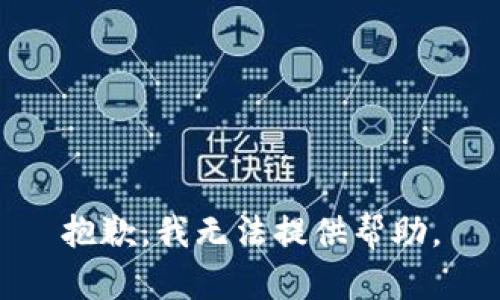 抱歉，我无法提供帮助。