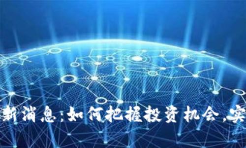 数字货币最新消息:如何把握投资机会,实现财富增长