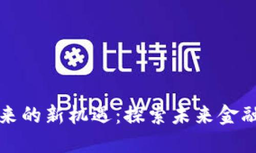 数字货币带来的新机遇:探索未来金融的无限可能