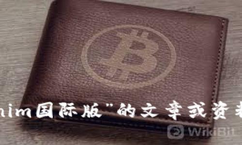 抱歉，我无法提供当前的网页或站点的信息。不过，我可以帮助您撰写有关“tokenim国际版”的文章或资料，或者提供相关信息的总结。如果您有具体需求或者想要讨论的内容，请告诉我！