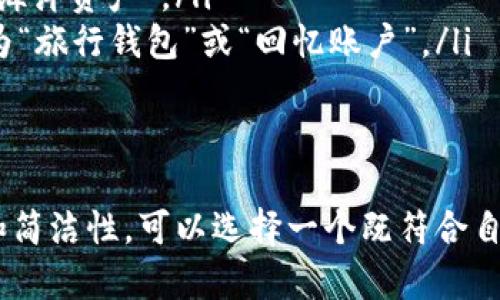 以太坊钱包的名称可以根据个人的喜好和使用目的来选择。以下是一些命名建议和思考方向：

钱包名称的特点
在为以太坊钱包命名时，可以考虑以下几个特点：
ul
    listrong个性化：/strong选择一个独特的名称，使其与众不同。/li
    listrong相关性：/strong名称可以与加密货币、以太坊或区块链相关联。/li
    listrong安全性：/strong避免使用个人信息，确保钱包的安全。/li
    listrong简洁性：/strong选择一个容易记忆和输入的名称。/li
/ul

钱包名称示例
下面是一些适合以太坊钱包的名称示例：
ul
    listrongETHVault：/strong寓意为以太坊的安全存储。/li
    listrongCryptoNest：/strong意为加密货币的“巢”，保护你的资产。/li
    listrongSmartSafe：/strong与以太坊智能合约相关联，强调安全性。/li
    listrongEtherealWallet：/strong灵感来源于以太坊，富有诗意。/li
/ul

命名灵感来源
在选择名称时，可以借鉴一些流行文化、科技元素或个人经历。以下是一些灵感来源：
ul
    listrong科技与未来：/strong可以使用一些科幻文学或电影中的元素，如“未来钱包”或“数字金库”。/li
    listrong自然元素：/strong用自然界的元素命名，如“星空钱包”或“海洋资产”。/li
    listrong个人经历：/strong结合个人的特殊记忆或重要事件，命名为“旅行钱包”或“回忆账户”。/li
/ul

总结
为以太坊钱包命名是一个富有创意的过程。考量到个性、相关性、安全性和简洁性，可以选择一个既符合自身风格又有趣的名称。希望以上建议能帮助您找到一个理想的钱包名称。