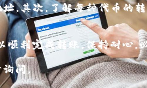 要将Tokenim（TOKENIM代币）转到火币（Huobi）交易所，您需要遵循以下几个步骤。这里为您详细介绍如何操作：

步骤一：注册并验证火币账户
首先，您需要在火币交易所创建一个账户。如果您已经注册了，那么您可以直接登录。第二步是进行账户的身份验证。这通常需要提供一些个人信息和身份证明文件。确保您按照火币的要求完成验证，以便顺利进行交易。

步骤二：获取火币的充值地址
登录到您的火币账户。然后，前往“资产”或“钱包”部分。在这里，选择“充值”选项。找出Tokenim（TOKENIM代币）的充值选项，并获取您的唯一充值地址。这是您将代币发送到火币的地址，务必妥善保存。

步骤三：在Tokenim钱包中发起转账
打开您的Tokenim钱包。查找您想要转账的数量，并选择“发送”或“转账”选项。在出现的界面中，输入火币提供的充值地址。确保地址准确无误，因为任何错误都会导致资金丢失。
接下来，输入您想要转账的TOKENIM数量，并确认交易。在一些钱包中，您可能还需要支付网络手续费。在确认信息无误后，提交订单，等待交易完成。

步骤四：确认交易状态
在Tokenim钱包中，您可以查看交易的状态。交易通常需要一些时间才能确认，具体时间取决于网络的拥堵情况。当交易确认并在Tokenim区块链上完成后，您可以返回火币的平台查看您的资产。

步骤五：进行交易或提款
一旦您的TOKENIM代币到达火币账户，您可以选择进行交易或提取到其他钱包。为了进行交易，您可以去火币的交易部分，选择TOKENIM，并进行买卖活动。
如果您想提取代币，请选择相应的提取选项，并输入您的目标地址。确保再次确认地址信息，避免任何不必要的损失。

注意事项
在转账过程中，有一些事项需要特别注意：首先，确保您使用的是正确的地址，即TOKENIM的充值地址。其次，了解每种代币的转账费率以及相关的网络费用。最后，保持对交易状态的关注，以确保您的资产能顺利转入火币账户。

总结
将Tokenim转移到火币并不是一个复杂的过程。只要您遵循以上步骤，确保每一步的准确性，便可以顺利完成转账。保持耐心，必要时可以向火币的客服寻求帮助，确保您的资金安全。

希望以上信息能够帮助您成功将Tokenim代币转移到火币。如果您对转账流程还有疑问，欢迎随时询问。