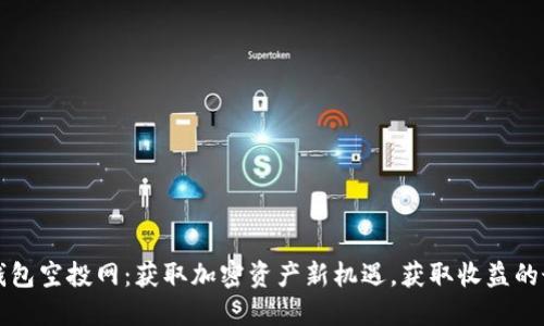 以太坊钱包空投网：获取加密资产新机遇，获取收益的最佳选择