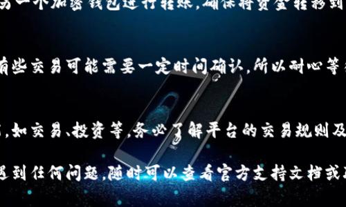 充币到Tokenim的步骤通常涉及以下几个方面。请注意，不同的平台可能会有细微的差别，因此建议您在执行操作之前先查看Tokenim的官方指南或支持文档。

第一步：注册账号
在Tokenim进行充币之前，您需要首先注册一个账号。如果您已经有账户，请跳过此步骤。前往Tokenim官方网站，点击“注册”或“创建账户”按钮。填写必要的信息，如邮箱、密码等，完成注册过程。

第二步：进行身份验证
为了符合相关法规和保障用户安全，Tokenim可能会要求您完成身份验证。这通常包括上传身份证明文件和其他个人信息。按照平台的指引，逐步填写并提交这些信息。

第三步：登录并访问钱包
注册和身份验证完成后，使用您的账号登录Tokenim。在首页或用户中心，找到“钱包”或“资产”选项，点击进入您的钱包页面。

第四步：选择充币方式
在钱包页面，您通常会看到“充币”或“充值”选项。点击这个选项后，您将看到不同的充币方式，如通过银行转账、信用卡、或者其他加密货币进行充币。选择适合您的方式。

第五步：获取充币地址
如果您选择了通过加密货币进行充币，您需要获取Tokenim提供的充币地址。这是一个长串的字母和数字组合，确保您输入的地址完全正确，避免资金丢失。

第六步：完成转账
在您选择的充值方式界面，按照平台的指引进行转账操作。如果您是通过另一个加密钱包进行转账，确保将资金转移到您获取的充币地址。如果是银行转账，请根据指示完成操作。

第七步：确认交易状态
资金转账完成后，您可以在Tokenim的钱包页面确认您的资产是否到账。有些交易可能需要一定时间确认，所以耐心等待。如果长时间没有到账，建议联系客服。

最后一步：享受交易所的功能
一旦您的账户中成功充入资金，您可以开始使用Tokenim提供的各种功能，如交易、投资等。务必了解平台的交易规则及手续费，以便充分利用您的资产。

通过以上步骤，您应该能够顺利将资金充入Tokenim。如果在充币过程中遇到任何问题，随时可以查看官方支持文档或联系客服获取帮助。