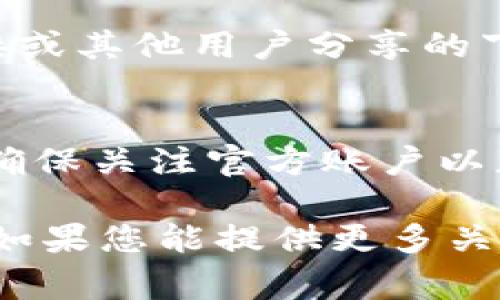 要下载Tokenim，您可以访问它的官方网站或查找官方应用商店。通常，以下步骤可以帮助您找到和下载Tokenim：

1. **访问官方网站**：
   - 在浏览器中输入Tokenim的官网地址。确保您访问的是官方链接，以避免下载到不安全的或者伪造的版本。

2. **应用商店**：
   - 如果Tokenim是一款手机应用，您可以在Apple App Store或Google Play Store中搜索“Tokenim”。找到后，按照提示下载并安装。

3. **社区和论坛**：
   - 有时，您可以在相关的社区或论坛（如Reddit或GitHub）中找到Tokenim的下载链接或其他用户分享的下载经验。

4. **社交媒体**：
   - 在Tokenim的社交媒体页面上，开发团队可能会发布下载链接和最新版本的信息。确保关注官方账户以获得重要更新。

请注意，在下载任何软件之前，请特别注意安全性和可靠性，以保护您的设备和个人信息。如果您能提供更多关于Tokenim的详细信息（例如，它是哪个特定领域的产品），我也许可以提供更具体的建议。