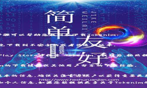 要下载Tokenim，您可以访问它的官方网站或查找官方应用商店。通常，以下步骤可以帮助您找到和下载Tokenim：

1. **访问官方网站**：
   - 在浏览器中输入Tokenim的官网地址。确保您访问的是官方链接，以避免下载到不安全的或者伪造的版本。

2. **应用商店**：
   - 如果Tokenim是一款手机应用，您可以在Apple App Store或Google Play Store中搜索“Tokenim”。找到后，按照提示下载并安装。

3. **社区和论坛**：
   - 有时，您可以在相关的社区或论坛（如Reddit或GitHub）中找到Tokenim的下载链接或其他用户分享的下载经验。

4. **社交媒体**：
   - 在Tokenim的社交媒体页面上，开发团队可能会发布下载链接和最新版本的信息。确保关注官方账户以获得重要更新。

请注意，在下载任何软件之前，请特别注意安全性和可靠性，以保护您的设备和个人信息。如果您能提供更多关于Tokenim的详细信息（例如，它是哪个特定领域的产品），我也许可以提供更具体的建议。