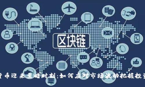 数字货币迎来至暗时刻:如何应对市场波动把握投资机会