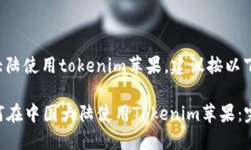 要在中国大陆使用tokenim苹果,建议按以下步骤实施:
### 如何在中国大陆使用Tokenim苹果:完整指南