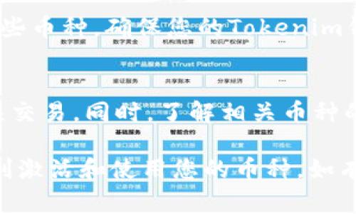 激活Tokenim钱包里的币种一般指的是将您存入的钱包中的特定加密货币或代币的状态设为可用，以便进行消费、交易或其他活动。以下是激活币种的一些步骤和方法：

步骤一：确认钱包设置
在激活币种之前，请确保您的Tokenim钱包已正确设置并已连接到网络。检查网络连接状况，确保您能够正常访问区块链网络。

步骤二：添加或导入币种
如果您还没有在钱包中添加某种币种，您需要先导入该币种的相关信息。这通常包括币种名称、合约地址（对于代币）、符号等。您可以在Tokenim钱包的设置中找到“添加币种”或“导入代币”的选项。

步骤三：确认余额
在您成功添加币种后，请检查您的钱包中该币种的余额。若余额显示为零，您需要将相应的加密货币发送到您的Tokenim钱包地址。确保您发送的币种与您已添加的币种一致。

步骤四：激活币种
激活钱包中的币种可能需要执行一些额外的操作。这可能包括签名或确认某些交易。阅读Tokenim钱包的说明以获取详细信息，确保您按照步骤进行激活。

步骤五：前往交易所或DApp
一旦您的币种被激活，您就可以在各种去中心化应用程序（DApp）或交易所中使用这些币种。确保您的Tokenim钱包已连接到您希望使用的服务。

注意事项
在激活和使用Tokenim钱包中的币种时，请保持警惕。确保您正确输入地址，避免错误交易。同时，了解相关币种的使用规则和费用。

激活Tokenim钱包里的币种需要一定的步骤与注意事项。希望以上信息能帮助您顺利激活和使用您的币种。如有其他问题，建议咨询Tokenim钱包的官方支持或相关社区。