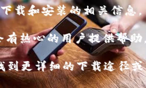 Tokenim并不是一个广为人知的通用名词，可能是特指某个特定的应用或服务。如果你需要下载某个特定应用或获取某种授权的Tokenim，建议你采取以下步骤：

1. **官方网站**：访问相关应用的官方网站，通常会提供下载链接和详细的使用说明。

2. **应用商店**：如果是移动应用，可以在Apple App Store或Google Play Store中搜索“Tokenim”，查看是否有相关应用可供下载。

3. **用户手册或文档**：有时应用的用户手册或帮助文档中会提供下载和安装的相关信息。

4. **社区和论坛**：在相关的技术社区或者讨论论坛中提问，通常会有热心的用户提供帮助。

如果你能提供更多关于Tokenim的上下文或具体信息，我可以帮你找到更详细的下载途径或信息。