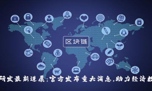 数字货币研发最新进展:官方发布重大消息,助力经济数字化转型