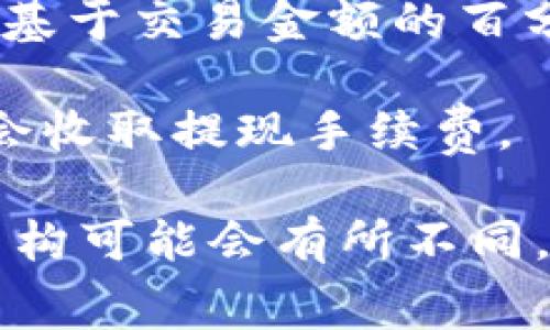 在使用 tokenim 或任何其他加密货币平台时，通常会涉及到一定的手续费。这些手续费可能包括：

1. **充值手续费**：部分平台在你将货币充入他们钱包时会收取一定的费用。这通常是以固定金额或一定比例计算。

2. **交易手续费**：在进行交易或转换时，平台可能会收取交易手续费。这个费用也可能基于交易金额的百分比。

3. **提现手续费**：如果你选择将你的加密货币提现到其他钱包或银行账户，平台通常会收取提现手续费。

在决定使用 tokenim 平台之前，建议您仔细查看其收费标准和条款。每个平台的费用结构可能会有所不同，因此了解这些细节是非常重要的。希望这对您有所帮助！如果有其他问题，欢迎继续提问。