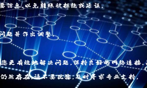 如果你在使用 Tokenim 或类似平台进行转账时遇到“转账超时”的问题，可能是由多种因素造成的。以下是一些可能的原因及解决办法：

转账超时的常见原因

1. **网络连接问题**：网络不稳定可能导致转账请求未能及时发出，或者未能收到确认。请检查您的网络连接状况。

2. **服务器延迟**：有时候，Tokenim 的服务器可能会因为高流量而出现延迟。这种情况下，用户可能会面临转账超时的情况。

3. **账户问题**：确保您的账户没有任何限制，比如余额不足、身份验证过期等。这些因素都可能导致转账无法正常进行。

4. **区块链网络拥堵**：如果您在转账资产时，区块链网络非常繁忙，则可能会造成交易处理的延迟。特别是高峰时段，交易确认时间可能大幅增加。

解决转账超时的步骤

1. **检查网络连接**：确保您的网络连接稳定。如果是在移动设备上，请尝试切换 WiFi 和移动数据。

2. **重新尝试**：如果初次转账超时，可以等待一段时间后再尝试。通常在系统高峰时段后，情况会有所改善。

3. **与客服联系**：如果问题持续存在，建议与 Tokenim 的客户服务团队联系。他们可以提供您账户状态和任何潜在问题的详细信息。

4. **检查交易费用**：确认所设定的交易费用是否符合网络标准，过低的费用可能导致交易优先级下降。

预防转账超时的小贴士

1. **关注平台公告**：定期查看 Tokenim 或其他相关平台的公告，了解系统维护、网络状态和其他可能影响服务的信息。

2. **准备必要信息**：在进行转账前，确保您拥有接收方的准确地址及其他必要信息，以免转账被拒绝或延误。

3. **选择合适时间**：在非高峰期进行转账，减少因网络拥堵造成的延迟。

4. **定期监控账户状态**：保持对您账户的定期检查，可以及时发现任何潜在问题并作出调整。

总结

转账超时虽然是一件令人困扰的事情，但理解其原因并采取相应措施可以帮助您更有效地解决问题。保持良好的网络连接，关注平台动态以及随时与客服保持联系，将能大幅降低您遇到转账超时的几率。

希望以上内容能够帮助您解决在 Tokenim 上遇到的转账超时问题。如果问题仍然存在，请不要犹豫，及时寻求专业支持。