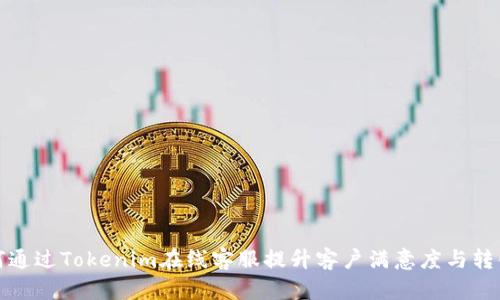 如何通过Tokenim在线客服提升客户满意度与转化率