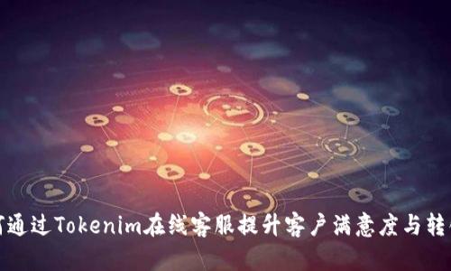 如何通过Tokenim在线客服提升客户满意度与转化率