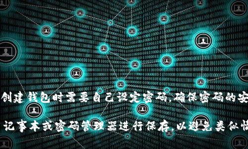 TokenIm钱包的密码通常设置为6到20位之间的字母和数字组合。具体来说，您在创建钱包时需要自己设定密码，确保密码的安全性和复杂性。建议使用包含大小写字母、数字和特殊字符的组合，以增强安全性。

如果您已经创建了钱包并忘记了密码，通常是无法找回的。建议在创建密码时使用记事本或密码管理器进行保存，以避免类似情况的发生。