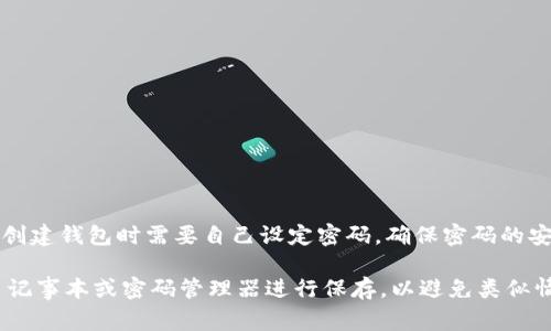 TokenIm钱包的密码通常设置为6到20位之间的字母和数字组合。具体来说，您在创建钱包时需要自己设定密码，确保密码的安全性和复杂性。建议使用包含大小写字母、数字和特殊字符的组合，以增强安全性。

如果您已经创建了钱包并忘记了密码，通常是无法找回的。建议在创建密码时使用记事本或密码管理器进行保存，以避免类似情况的发生。