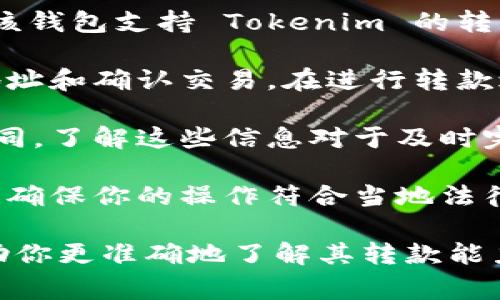 Tokenim 是一种数字资产或代币，通常与区块链技术相关。要了解 Tokenim 是否可以转款，我们需要考虑以下几个方面：

1. **平台支持**：首先，需要确认 Tokenim 是否在某个具体的平台上流通。许多加密货币交易所支持不同类型的代币，如果 Tokenim 在某个交易所受到支持，通常可以实现转款。

2. **网络和协议**：Tokenim 的转款也可能依赖于其所基于的区块链网络。例如，以太坊上的代币通常使用 ERC-20 标准，转账流程与其他代币可能会有所不同。

3. **钱包兼容性**：如果你拥有的 Tokenim 存储在一个数字钱包中，确保该钱包支持 Tokenim 的转移和接收功能。有些钱包可能只支持主流的加密货币。

4. **转款步骤**：一般来说，转款的步骤会包括选择转款金额、输入接收方地址和确认交易。在进行转款之前，建议仔细检查接收人地址是否正确。

5. **费用和时间**：转款通常会伴随着网络费用，而不同网络的处理速度不同。了解这些信息对于及时完成转款很重要。

6. **法规和限制**：在某些国家或地区，加密货币的转账可能受到法规限制。确保你的操作符合当地法律法规。

如果你有具体的 Tokenim 类型或平台信息，可以提供更多细节，我可以帮助你更准确地了解其转款能力。