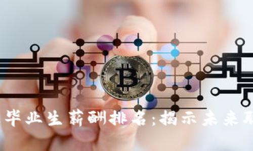 2023年数字货币专业毕业生薪酬排名:揭示未来职业发展的机遇与挑战