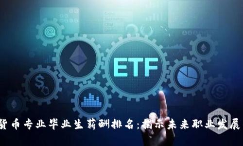 2023年数字货币专业毕业生薪酬排名:揭示未来职业发展的机遇与挑战