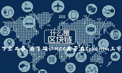 MCC（Monero Classic）和Tokenim（通常指代加密货币交易平台）之间的关系可能会因不同的上下文而异。为了确认MCC是否在Tokenim上市或支持，最好的方法是访问Tokenim的官方网站或其官方社交媒体渠道，查看其支持的币种列表。

如果您有特定的查询或者想了解更多关于MCC或Tokenim的信息，请提供更详细的背景或问题。