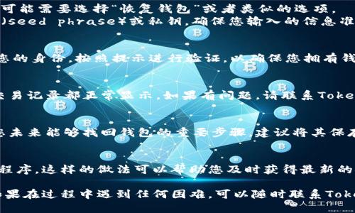 要找回被卸载的Tokenim钱包，您可以尝试以下步骤：

步骤一：重新下载Tokenim钱包
第一步，您可以前往应用商店（例如Google Play Store或Apple App Store）搜索“Tokenim”。找到应用后，点击“下载”或“安装”按钮，重新将钱包应用安装到您的设备上。

步骤二：恢复账户
安装完成后，打开Tokenim钱包。通常，钱包会提供恢复选项。您可能需要选择“恢复钱包”或者类似的选项。
接下来，您需要输入您在第一次创建钱包时获得的恢复助记词（seed phrase）或私钥。确保您输入的信息准确无误。

步骤三：验证身份
一些钱包可能还会要求您通过电子邮件或手机验证码来验证您的身份。按照提示进行验证，以确保您拥有钱包的访问权限。

步骤四：检查资金
成功恢复钱包后，检查您的资产是否完整。确保所有的代币和交易记录都正常显示。如果有问题，请联系Tokenim的客服支持。

步骤五：备份钱包信息
恢复钱包后，不要忘记再次备份您的助记词和私钥。这是确保您未来能够找回钱包的重要步骤。建议将其保存在安全的地方，并避免与他人分享。

步骤六：定期更新应用
为了确保您的钱包安全，定期检查和更新Tokenim钱包的应用程序。这样的做法可以帮助您及时获得最新的安全补丁和功能。

通过以上步骤，您应该能够成功找回被卸载的Tokenim钱包。如果在过程中遇到任何困难，可以随时联系Tokenim的官方支持团队，他们会提供进一步的帮助。